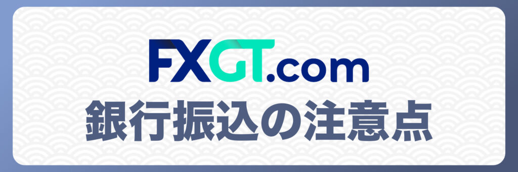 FXGTの銀行振込における注意点