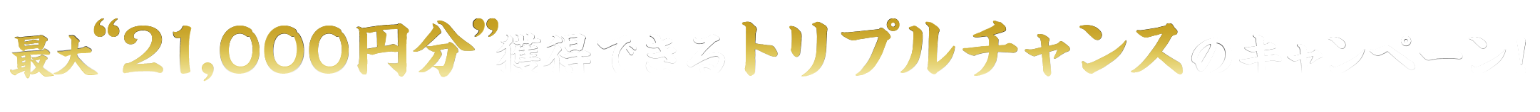 最大17,000円分獲得できるトリプルチャンスのキャンペーン！